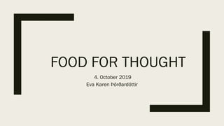 FOOD FOR THOUGHT
4. October 2019
Eva Karen Þórðardóttir
 