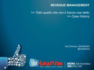 REVENUE MANAGEMENT
>> Tutto quello che non ti hanno mai detto
>> Case History
Vito D’Amico | SICANIASC
@vitodamico
 