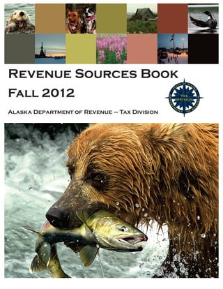 Revenue Sources Book
Fall 2012
Alaska Department of Revenue – Tax Division




                                              Fall 2012 Revenue Sources Book · 1
 