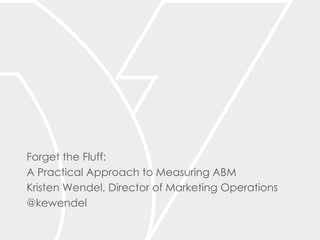 Forget the Fluff:
A Practical Approach to Measuring ABM
Kristen Wendel, Director of Marketing Operations
@kewendel
 