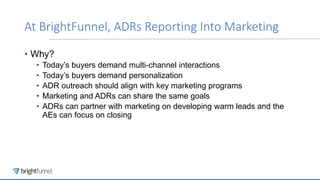 At BrightFunnel, ADRs Reporting Into Marketing
• Why?
• Today’s buyers demand multi-channel interactions
• Today’s buyers ...