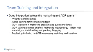 Team Training and Integration
• Deep integration across the marketing and ADR teams:
• Weekly team meetings
• Sales traini...