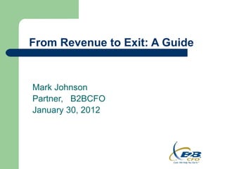 From Revenue to Exit: A Guide


Mark Johnson
Partner, B2BCFO
January 30, 2012
 