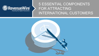 5 ESSENTIAL COMPONENTS
FOR ATTRACTING
INTERNATIONAL CUSTOMERS
 