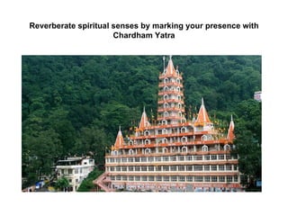 Reverberate spiritual senses by marking your presence with
                      Chardham Yatra
 
