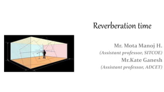 Reverberation time
Mr. Mota Manoj H.
(Assistant professor, SITCOE)
Mr.Kate Ganesh
(Assistant professor, ADCET)
 