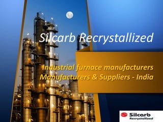 Industrial furnace manufacturers
Manufacturers & Suppliers - India
Silcarb Recrystallized
 