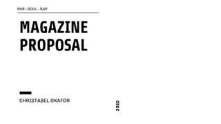 MAGAZINE
PROPOSAL
CHRISTABEL OKAFOR
R&B - SOUL - RAP
2022
 