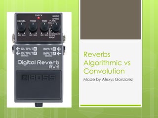 Reverbs
Algorithmic vs
Convolution
Made by Alexys Gonzalez
 