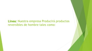 Linea: Nuestra empresa Producirá productos
reversibles de hombre tales como:
 