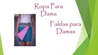 Ropa Para
Dama
Faldas para
Damas
 