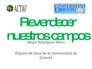 Reverdecer nuestros campos Nayla Rodríguez Mora Órgano de base de la Universidad de Oriente 