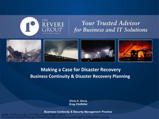 Making a Case for Disaster Recovery Business Continuity & Disaster Recovery Planning Chris A. Davis Greg Clotfelter Business Continuity & Security ManagementPractice 