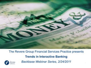 The Revere Group Financial Services Practice presents Trends in Interactive BankingBackbase Webinar Series, 2/24/2011 