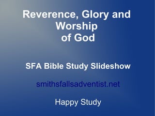 Reverence, Glory and
Worship
of God
SFA Bible Study Slideshow
smithsfallsadventist.net
Happy Study
 