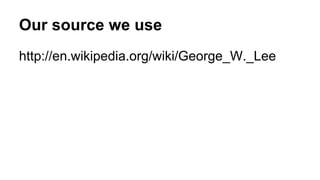 Our source we use
http://en.wikipedia.org/wiki/George_W._Lee
 