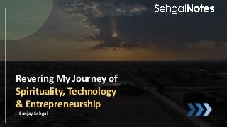 Revering My Journey of
Spirituality, Technology
& Entrepreneurship
- Sanjay Sehgal
 