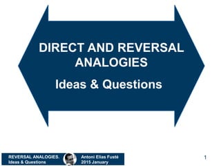 REVERSAL ANALOGIES.
Ideas & Questions
Antoni Elias Fusté
2015 January
1
DIRECT AND REVERSAL
ANALOGIES
Ideas & Questions
 