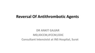 Reversal Of Antithrombotic Agents
DR ANKIT GAJJAR
MD,IDCCM,IFCCM,EDIC
Consultant Intensivist at INS Hospital, Surat
 