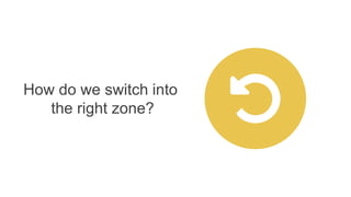 How do we switch into
the right zone?
 
