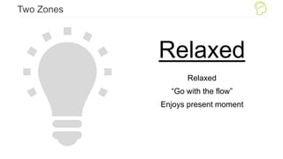 Two Zones
Relaxed
Relaxed
“Go with the flow”
Enjoys present moment
 