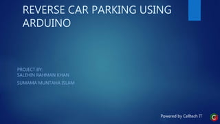REVERSE CAR PARKING USING
ARDUINO
PROJECT BY:
SALEHIN RAHMAN KHAN
SUMAMA MUNTAHA ISLAM
Powered by Celltech IT
 