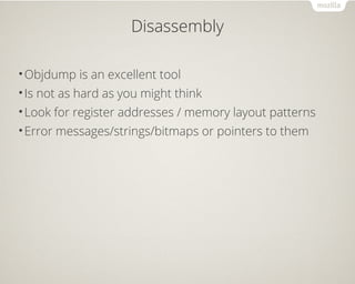 Disassembly
•Objdump is an excellent tool
•Is not as hard as you might think
•Look for register addresses / memory layout patterns
•Error messages/strings/bitmaps or pointers to them
 