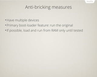 Anti-bricking measures
•Have multiple devices
•Primary boot-loader feature: run the original
•If possible, load and run from RAM only until tested
 