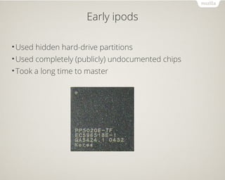 Early ipods
•Used hidden hard-drive partitions
•Used completely (publicly) undocumented chips
•Took a long time to master
 