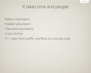 It takes time and people
•Many volunteers
•Skilled volunteers
•Devoted volunteers
•Lots of time
•> 1 year from buffer overflow to running code
 