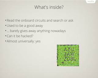 What's inside?
•Read the onboard circuits and search or ask
•Used to be a good away
•… barely gives away anything nowadays
•Can it be hacked?
•Almost universally: yes
 