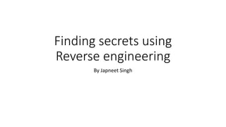 Finding secrets using
Reverse engineering
By Japneet Singh
 