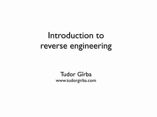 Introduction to
reverse engineering


      Tudor Gîrba
    www.tudorgirba.com