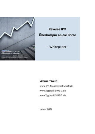 Werner Weiß
www.IPO-Mantelgesellscha1.de
www.Yggdrasil-SPAC-1.de
www.Yggdrasil-SPAC-2.de
Januar 2024
Reverse IPO
Überholspur an die Börse
– Whitepaper –
 