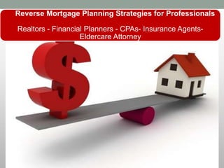 Reverse Mortgage Planning Strategies for Professionals

Realtors - Financial Planners - CPAs- Insurance Agents-
                   Eldercare Attorney
 