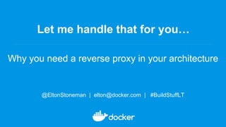 Let me handle that for you…
Why you need a reverse proxy in your architecture
@EltonStoneman | elton@docker.com | #BuildStuffLT
 