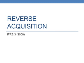 REVERSE
ACQUISITION
IFRS 3 (2008)
 