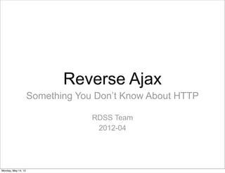 Reverse Ajax
                     Something You Don’t Know About HTTP

                                  RDSS Team
                                   2012-04




Monday, May 14, 12
 