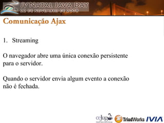 Streaming O navegador abre uma única conexão persistente para o servidor. Quando o servidor envia algum evento a conexão  não é fechada. 
