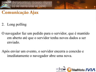 2. Long polling O navegador faz um pedido para o servidor, que é mantido em aberto até que o servidor tenha novos dados a ser enviado.  Após enviar um evento, o servidor encerra a conexão e imediatamente o navegador abre uma nova. 
