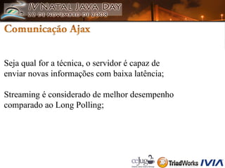 Seja qual for a técnica, o servidor é capaz de enviar novas informações com baixa latência; Streaming é considerado de melhor desempenho  comparado ao Long Polling; 