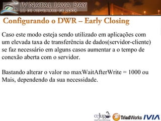 Caso este modo esteja sendo utilizado em aplicações com  um elevada taxa de transferência de dados(servidor-cliente)  se faz necessário em alguns casos aumentar a o tempo de  conexão aberta com o servidor. Bastando alterar o valor no maxWaitAfterWrite = 1000 ou  Mais, dependendo da sua necessidade. 