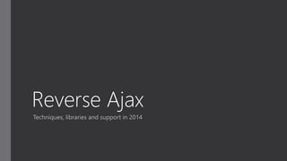 Reverse Ajax
Techniques, libraries and support in 2014
 
