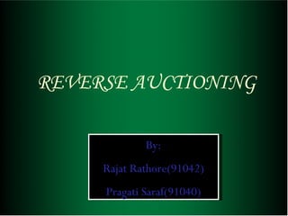 REVERSE AUCTIONING By: Rajat Rathore(91042) Pragati Saraf(91040) 