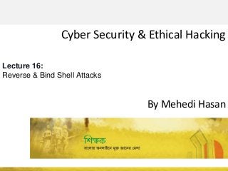 Cyber Security & Ethical Hacking
By Mehedi Hasan
Lecture 16:
Reverse & Bind Shell Attacks
 