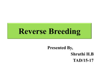 Reverse Breeding
Presented By,
Shruthi H.B
TAD/15-17
 