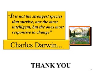 Charles Darwin...
“It is not the strongest species
that survive, nor the most
intelligent, but the ones most
responsive to...
