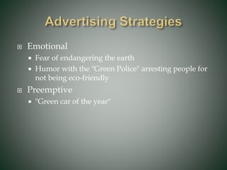  Emotional
 Fear of endangering the earth
 Humor with the "Green Police" arresting people for
not being eco-friendly
 Preemptive
 "Green car of the year"
 