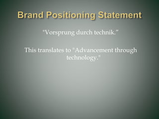 "Vorsprung durch technik.”
This translates to "Advancement through
technology."
 