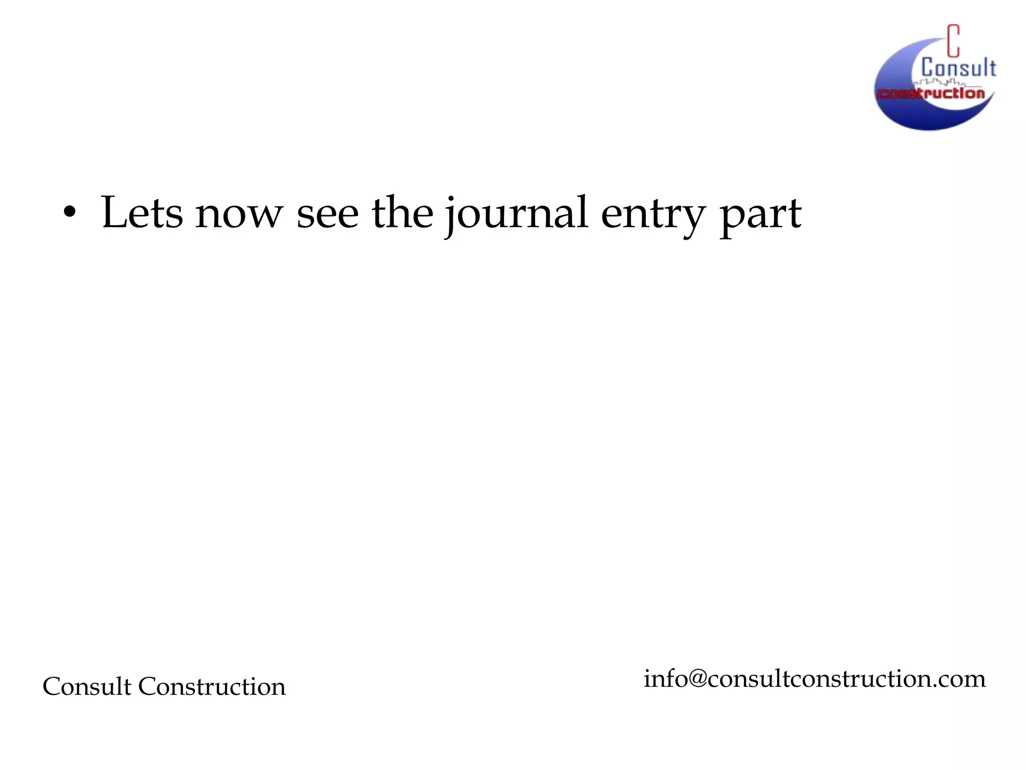 • Lets now see the journal entry part

Consult Construction

info@consultconstruction.com

 